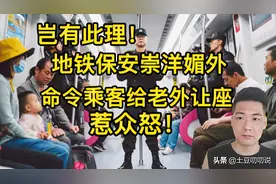 岂有此理！地铁保安命令乘客给老外让座，现场众人怒批：崇洋媚外图片