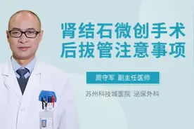 肾结石微创手术后拔管注意事项视频封面