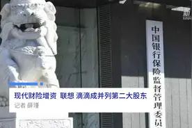 中国财富报道|现代财险增资 联想、滴滴成并列第二大股东视频封面