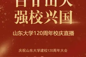 直播预告 | 山东大学120周年校庆正式向您发出邀请图片