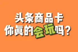 新手做自媒体，要了解头条商品卡带货的4个优势，能够增加收益视频封面
