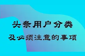 今日头条平台用户有哪些分类？作为头条用户须注意的事项是什么？视频封面