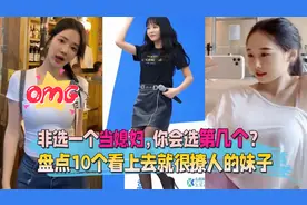 盘点10个看上去就很撩人的妹子，非选一个当媳妇，你会选第几个？