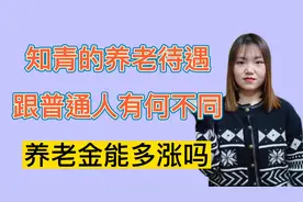 知青的养老金待遇，跟普通人有何不同呢？养老金能给多涨钱吗？视频封面