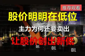 一只股票的股价明明在低位！主力为何还要卖出，让股价创新低？视频封面