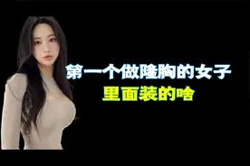 第一个做隆胸的女子，里面装的啥？捂着眼睛看完