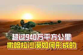 超940万平方公里，是世界上最大的沙漠，撒哈拉沙漠怎么形成的？