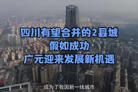 四川有望合并的2县城，假如成功，广元迎来发展新机遇视频封面