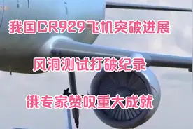我国CR929飞机突破进展，风洞测试打破纪录，俄专家赞叹重大成就视频封面