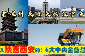 超级央企入陕，迁入西安的6大央企总部，天津兰州天水汉中有贡献视频封面