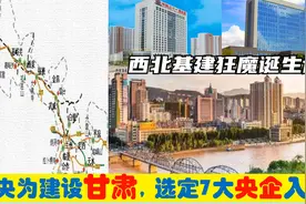 中央为建设甘肃，选定7大央企总部进驻兰州，西北基建狂魔的由来视频封面