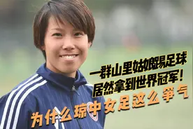 一群山里姑娘踢足球，居然拿到世界冠军！为什么琼中女足这么争气