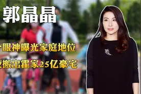豪门阔太郭晶晶：一个眼神曝光家庭地位，竟连夜搬出霍家25亿豪宅视频封面