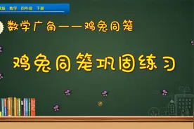四年级下册数学《鸡兔同笼巩固练习》，巩固练习，提高解题水平视频封面