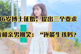 36岁博士征婚，提出三个要求，被相亲男嘲笑：“还能生孩吗？视频封面