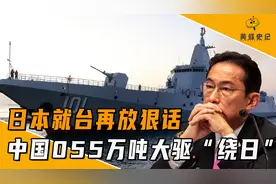 日本就台再放狠话，中国055万吨大驱绕日，警告日本不要太放肆视频封面