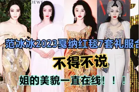 范冰冰2023戛纳红毯7套礼服合集，不得不说，姐的美貌一直在线！视频封面