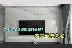 网友纠结岩板背景墙如何铺贴美观，缝隙如何处理？看完再做决定！视频封面
