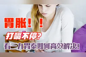 经常胃胀、打嗝怎么办？不急！新三九胃泰来解决你的肠胃不和问题视频封面