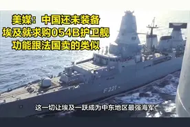 美媒：中国还未装备，埃及就求购054B护卫舰，功能跟法国卖的类似视频封面