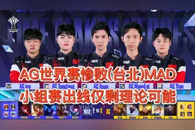 AG世界赛惨败台北MAD,晋级仅剩理论可能,被翻盘葛大爷直接无语了