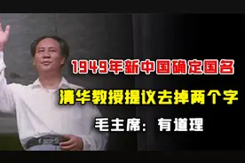 1949年新中国确定国名，清华教授提议去掉两个字，毛主席：有道理视频封面