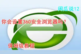 你会设置360安全浏览器吗？保姆级教程「闲瓜说12」