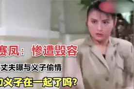 李赛凤：惨遭毁容，被丈夫曝与义子偷情，她和义子在一起了吗？视频封面