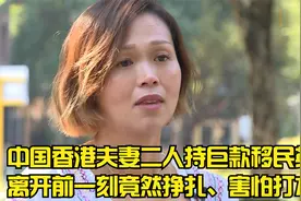 带着两三百万移民英国的夫妻二人，在离开前竟然挣扎害怕视频封面