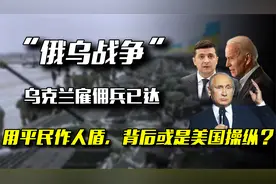 欧美雇佣兵抵达乌克兰，用平民作“人盾”，是搅局者还是止战团？视频封面
