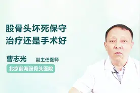 股骨头坏死保守治疗还是手术好？听听医生怎么说