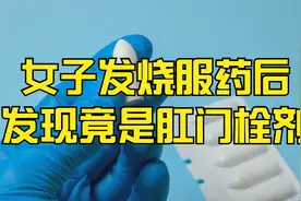 女子发烧服药后发现竟是肛门栓剂视频封面