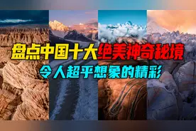 盘点中国最美10个自然奇观，令人无比震撼惊叹，堪称人间神奇秘境