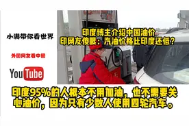 印度博主介绍中国油价，印网友傻眼：汽油价格比印度还低？视频封面