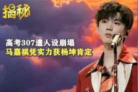 马嘉祺高考307人设崩塌，凭实力获杨坤肯定，张颂文待他亦师亦友