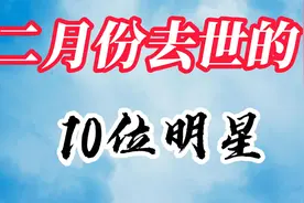 二月份去世的10位明星，年龄最小31岁，最大96岁，一路走好！视频封面