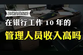 在银行工作10年的管理人员，收入很高吗？薪酬待遇曝光视频封面
