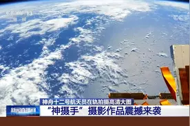 神舟十二号航天员在轨拍摄高清大图 “神摄手”摄影作品震撼来袭视频封面