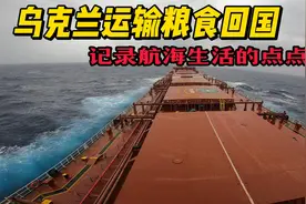 乌克兰装1.6亿斤粮食回国，记录航海生活的点点滴滴视频封面