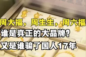 周大福、周生生和周六福，谁是正品？又是哪个“骗”了国人17年？视频封面