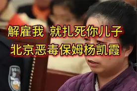 大案纪实：“解雇我？我就扎死你儿子！”北京恶毒保姆杨凯霞视频封面