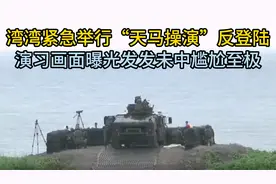 湾湾紧急举行“天马操演”反登陆演习画面曝光，发发未中尴尬至极视频封面