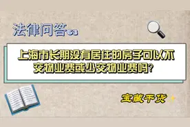 上海市长期没有居住的房子可以不交物业费或少交物业费吗？视频封面