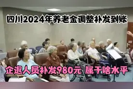 四川2024年养老金调整补发到账，企退人员补发980元，属于啥水平视频封面