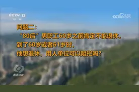 专家解答：“80后”男职工60岁想退休，用人单位能阻拦吗？视频封面