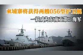 柬埔寨将获得，两艘056型护卫舰，一跃成为东南亚第三海军