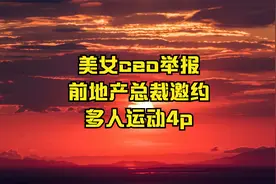 美女CEO举报前地产总裁邀约多人运动4P视频封面