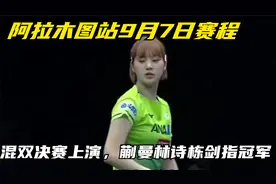 阿拉木图站9月7日赛程，混双决赛上演，蒯曼林诗栋剑指冠军
