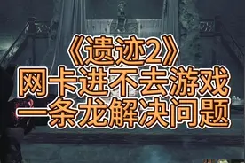 #遗迹2 ：网卡，进不去游戏。从根源上解决问题！视频封面