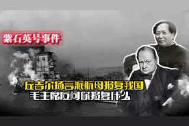 49年中英冲突：丘吉尔扬言派航母报复我国，毛主席反问你报复什么